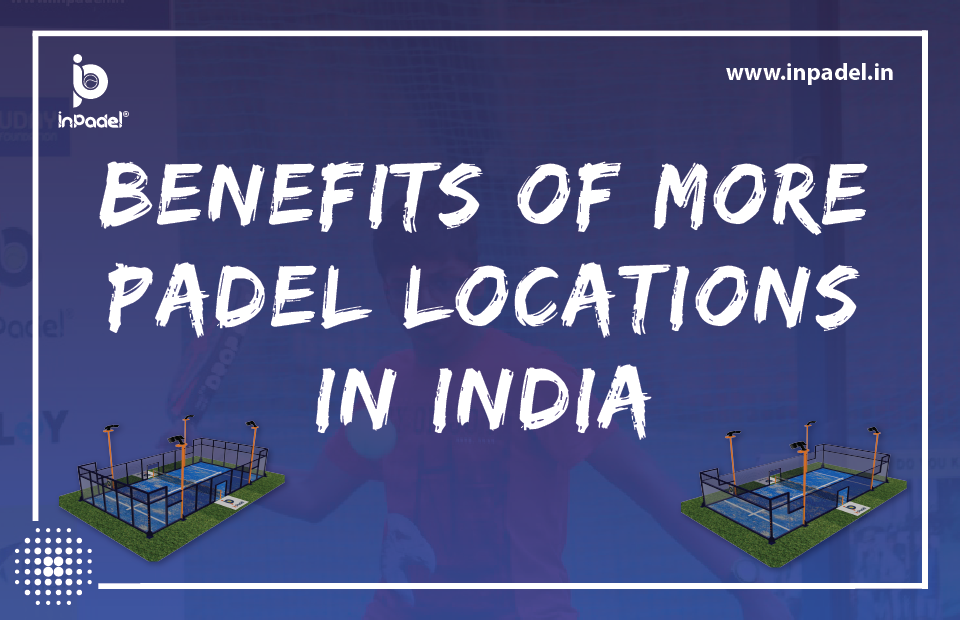 “Build it, they will come” – Benefits of more Padel Locations in India